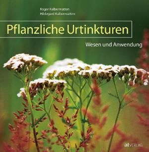 Hildegard Kalbermatten, Roger Kalbermatten: Pflanzliche Urtinkturen 