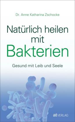 Anne Katharina Zschocke: Natürlich heilen mit Bakterien 