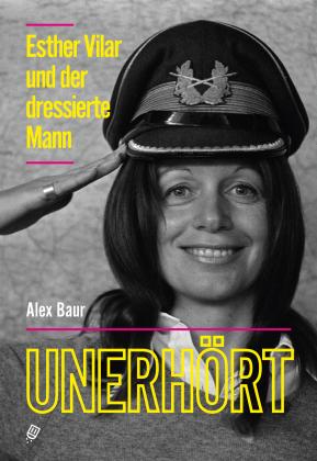 Alex Baur: Unerhört – Esther Vilar und der dressierte Mann 