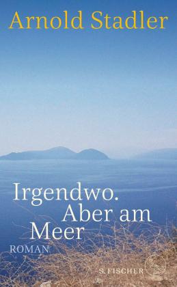 Arnold Stadler: Irgendwo. Aber am Meer 