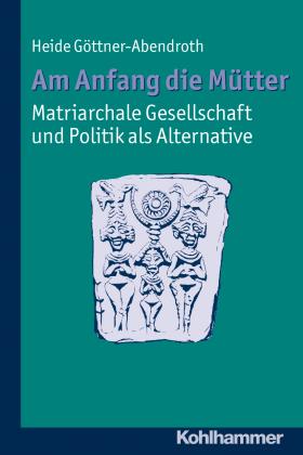 Heide Göttner-Abendroth: Am Anfang die Mütter - matriarchale Gesellschaft und Politik als Alternative 