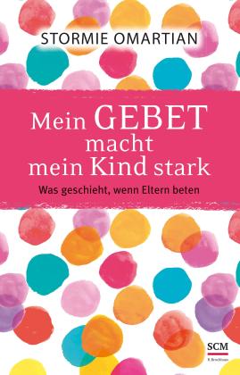 Stormie Omartian: Mein Gebet macht mein Kind stark 