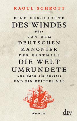 Raoul Schrott: Eine Geschichte des Windes oder Von dem deutschen Kanonier der erstmals die Welt umrundete und dann ein zweites und ein drittes Mal 