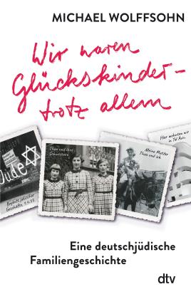 Michael Wolffsohn: Wir waren Glückskinder – trotz allem. Eine deutschjüdische Familiengeschichte 