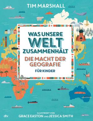 Tim Marshall, Grace Easton, Jessica Smith: Was unsere Welt zusammenhält – Die Macht der Geografie für Kinder 