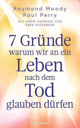 Elisabeth Liebl, Raymond Moody, Paul Perry: 7 Gründe, warum wir an ein Leben nach dem Tod glauben dürfen 
