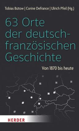 Tobias Bütow, Corine Defrance, Ulrich Pfeil: 63 Orte der deutsch-französischen Geschichte 