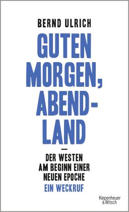 Bernd Ulrich: Guten Morgen, Abendland - Der Westen am Beginn einer neuen Epoche 
