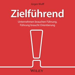 Jürgen Wulff: Zielführend: Unternehmen brauchen Führung, Führung braucht Orientierung 