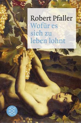 Robert Pfaller: Wofür es sich zu leben lohnt 