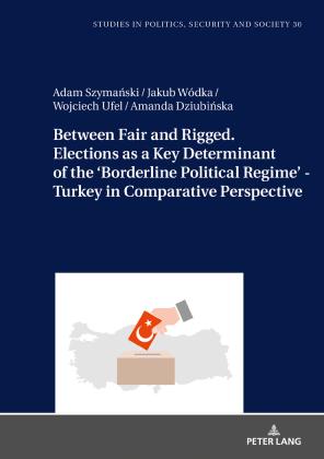 Amanda Dziubinska, Adam Szymanski, Wojciech Ufel, Jakub Wódka: Between Fair and Rigged. Elections as a Key Determinant of the ‘Borderline Political Regime’ - Turkey in Comparative Perspective 
