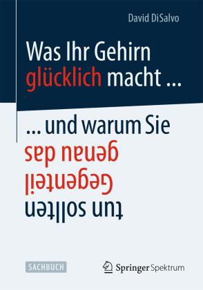 David DiSalvo: Was Ihr Gehirn glücklich macht ... und warum Sie genau das Gegenteil tun sollten 