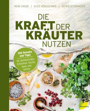 Irene Hager, Alice Hönigschmid, Astrid Schönweger: Die Kraft der Kräuter nutzen 