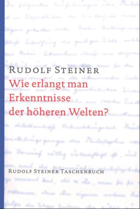 Rudolf Steiner: Wie erlangt man Erkenntnisse der höheren Welten? 