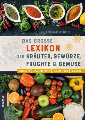 Lothar Bendel: Das große Lexikon der Kräuter, Gewürze, Früchte und Gemüse - Herkunft, Inhaltsstoffe, Zubereitung, Wirkung 