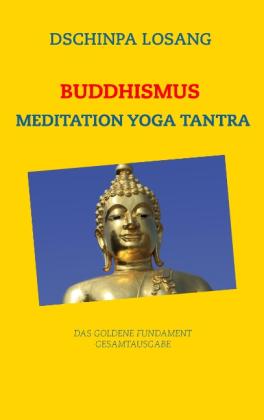 Dschinpa Losang: Buddhismus Meditation Yoga Tantra. Das goldene Fundament - Gesamtausgabe 