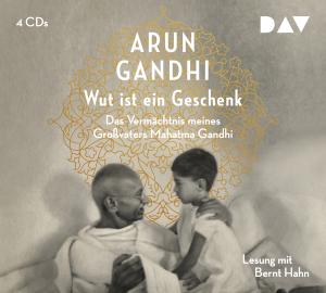 Arun Gandhi: Wut ist ein Geschenk. Das Vermächtnis meines Großvaters Mahatma Gandhi 