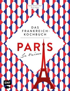 Svenja Mattner-Shahi, Britta Welzer: Paris – Je t'aime – Das Frankreich-Kochbuch 