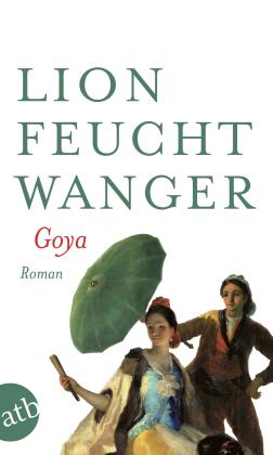 Lion Feuchtwanger: Goya oder Der arge Weg der Erkenntnis 