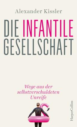 Alexander Kissler: Die infantile Gesellschaft – Wege aus der selbstverschuldeten Unreife 