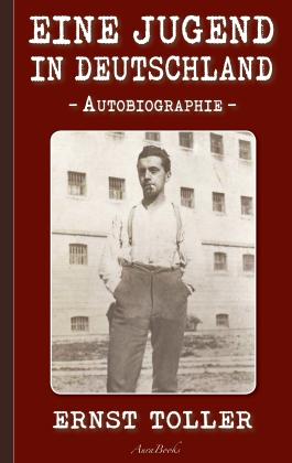 Ernst Toller: Ernst Toller: Eine Jugend in Deutschland 
