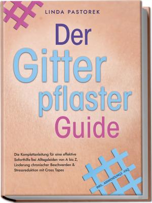 Linda Pastorek: Der Gitterpflaster Guide: Die Komplettanleitung für eine effektive Soforthilfe bei Alltagsleiden von A bis Z, Linderung chronischer Beschwerden & Stressreduktion mit Cross Tapes - inkl. Anwendungs-FAQ 