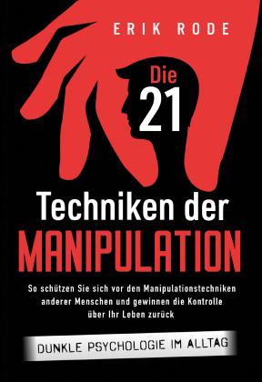 Erik Rode: Die 21 Techniken der Manipulation – Dunkle Psychologie im Alltag: So schützen Sie sich vor den Manipulationstechniken anderer Menschen und gewinnen die Kontrolle über Ihr Leben zurück 