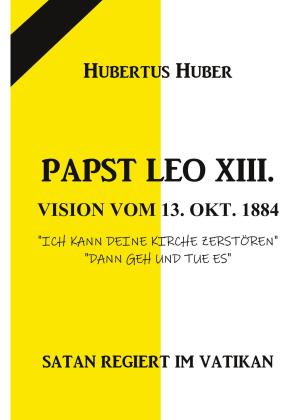 Hubertus Huber: PAPST LEO XIII. VISION VOM 13. OKT. 1884 