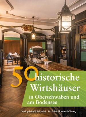 Frank Ebel, Franziska Gürtler, Richter Gerald, Bastian Schmidt: 50 historische Wirtshäuser in Oberschwaben und am Bodensee 
