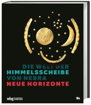 Harald Meller, Michael Schefzik: Die Welt der Himmelsscheibe von Nebra - Neue Horizonte 