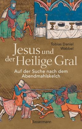 Tobias Daniel Wabbel: Jesus und der Heilige Gral. Auf der Suche nach dem Abendmahlskelch 
