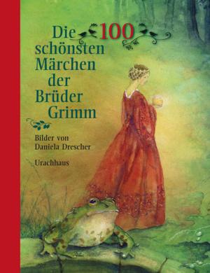 Brüder Grimm, Jacob Grimm, Wilhelm Grimm, Daniela Drescher: Die 100 schönsten Märchen der Brüder Grimm 