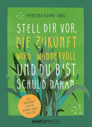 Franziska Viviane Zobel: Stell dir vor, die Zukunft wird wundervoll und du bist schuld daran 