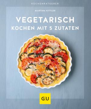 Martina Kittler: Vegetarisch kochen mit 5 Zutaten 