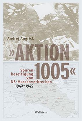 Andrej Angrick, Andrej Dr. Angrick: »Aktion 1005« - Spurenbeseitigung von NS-Massenverbrechen 1942 - 1945 