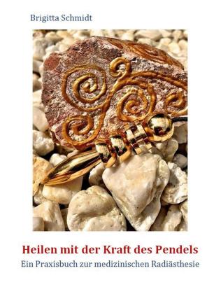 Brigitta Schmidt: Heilen mit der Kraft des Pendels 