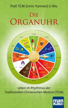 Wu Li, Wu Prof. TCM (Univ. Yunnan) Li: Die Organuhr. Leben im Rhythmus der Traditionellen Chinesischen Medizin (TCM) 