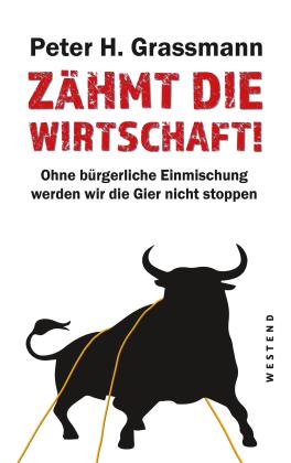 Peter H. Grassmann: Zähmt die Wirtschaft! 