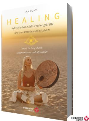Adele Jabs: Healing - Aktiviere deine Selbstheilungskräfte und transformiere dein Leben! Innere Heilung durch Schamanismus und Medialität 