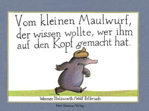 Wolf Erlbruch, Werner Holzwarth: Vom kleinen Maulwurf, der wissen wollte, wer ihm auf den Kopf gemacht hat 