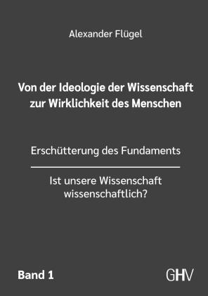 Alexander Flügel: Von der Ideologie der Wissenschaft zur Wirklichkeit des Menschen 1. Band 