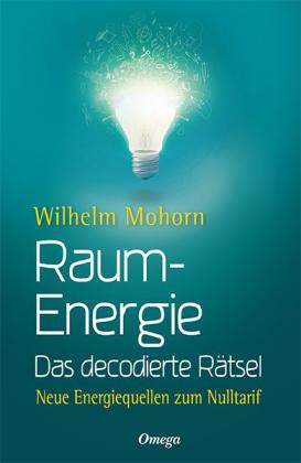 Wilhelm Mohorn: Raumenergie - Das decodierte Rätsel 