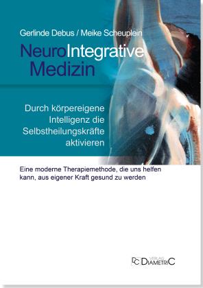 Gerlinde Debus, Meike Dr. med.  Scheuplein, Meike Dr. med. Scheuplein, Gerlinde Prof. Dr. med.  Debus, Gerlinde Prof. Dr. med. Debus, Meike Scheuplein: NeuroIntegrative Medizin: Durch körpereigene Intelligenz die Selbstheilungskräfte aktivieren 