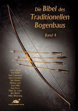 Steve Allely, Tim Baker, Paul Comstock, Steve Gardner, Jim Hamm, Mickey Lotz, Tom Mills, Dan Perry, Marc St. Louis, Jim Welch, Mike Westvang: Die Bibel des traditionellen Bogenbaus / Die Bibel des traditionellen Bogenbaus Band 4 