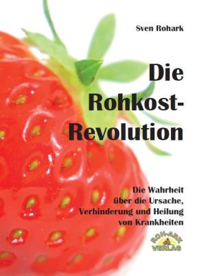 Sven Rohark, Jens Rohark, Roh-Ark Verlag, Ingo Hedrich, Roh-Ark Verlag, Ingo Hedrich: Die Rohkost-Revolution - Vollversion 