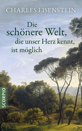 Charles Eisenstein, Eisenstein Charles: Die schönere Welt, die unser Herz kennt, ist möglich 