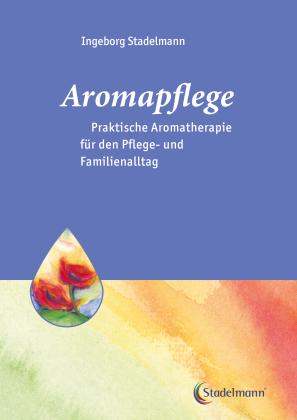 Ingeborg Stadelmann: Aromapflege - Praktische Aromatherapie für den Pflege- und Familienalltag 