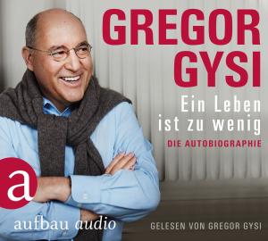 Gregor Gysi: Ein Leben ist zu wenig 