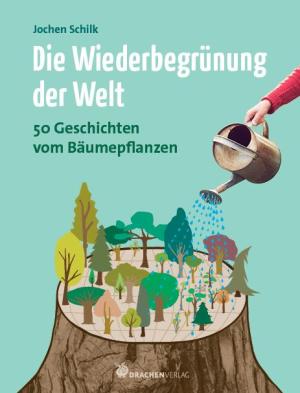 Jochen Schilk: Die Wiederbegrünung der Welt 