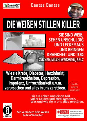 Dantse Dantse: Die weißen stillen Killer. Sie sind weiß, sehen unschuldig und lecker aus und bringen Krankheit den Tod: Zucker, Milch, Weißmehl, Salz 